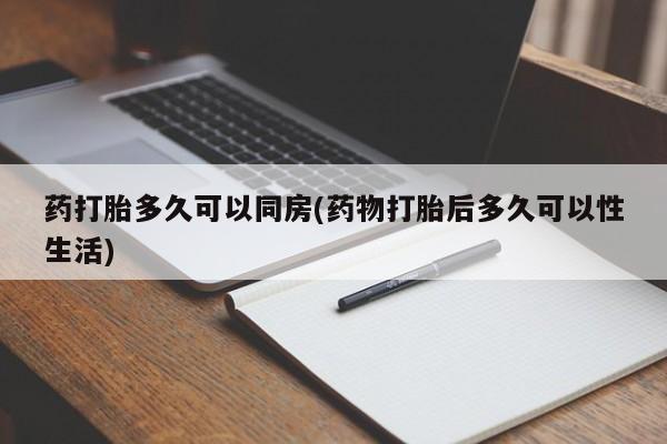 堕胎药网上正品购买微信药打胎多久可以同房(药物打胎后多久可以性生活)