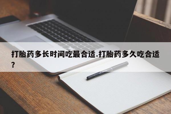 堕胎药网上正品购买微信打胎药多长时间吃最合适.打胎药多久吃合适？