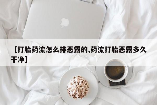 堕胎药网上正品购买微信【打胎药流怎么排恶露的,药流打胎恶露多久干净】