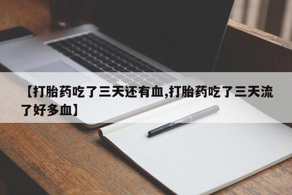 堕胎药网上正品购买微信【打胎药吃了三天还有血,打胎药吃了三天流了好多血】