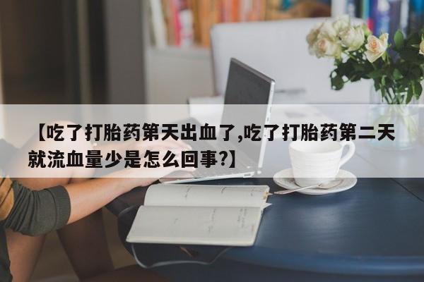 堕胎药网上正品购买微信【吃了打胎药第天出血了,吃了打胎药第二天就流血量少是怎么回事?】
