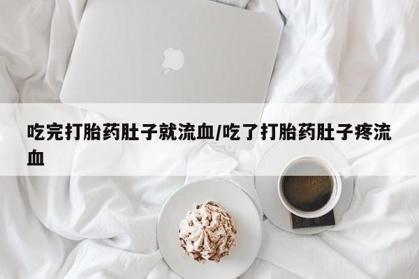 堕胎药网上正品购买微信吃完打胎药肚子就流血/吃了打胎药肚子疼流血