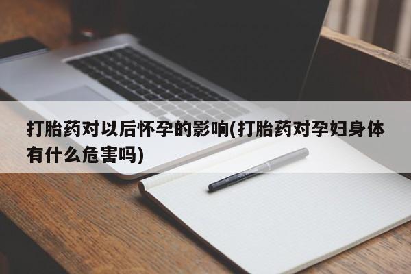 堕胎药网上正品购买微信打胎药对以后怀孕的影响(打胎药对孕妇身体有什么危害吗)
