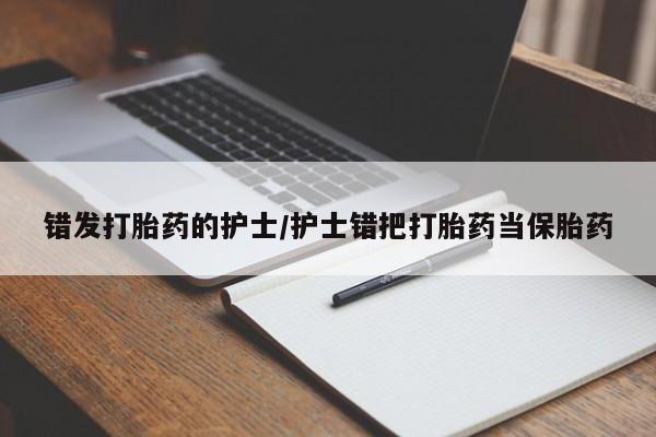 堕胎药网上正品购买微信错发打胎药的护士/护士错把打胎药当保胎药
