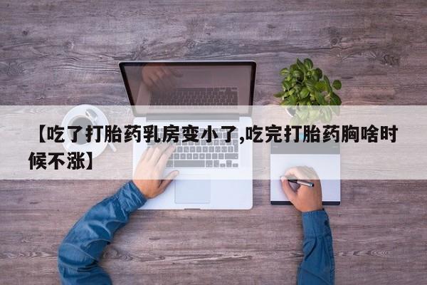 堕胎药网上正品购买微信【吃了打胎药乳房变小了,吃完打胎药胸啥时候不涨】
