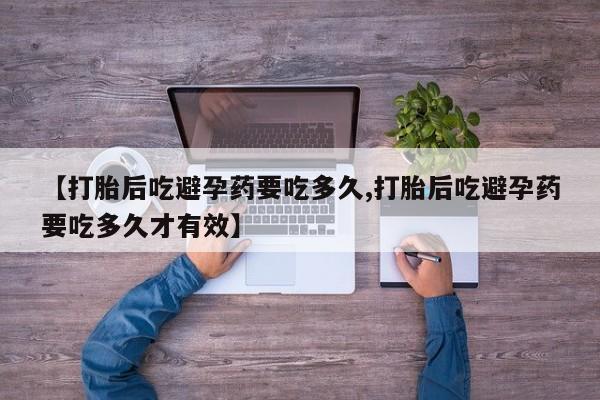 堕胎药网上正品购买微信【打胎后吃避孕药要吃多久,打胎后吃避孕药要吃多久才有效】