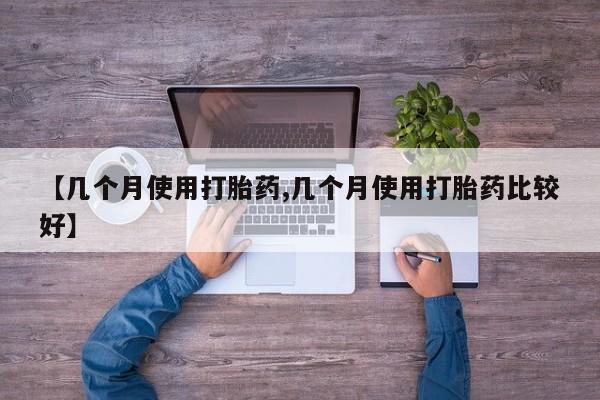 堕胎药网上正品购买微信【几个月使用打胎药,几个月使用打胎药比较好】