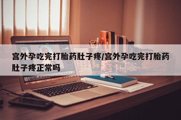 堕胎药网上正品购买微信宫外孕吃完打胎药肚子疼/宫外孕吃完打胎药肚子疼正常吗