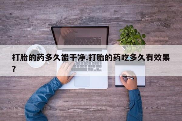 堕胎药网上正品购买微信打胎的药多久能干净.打胎的药吃多久有效果？