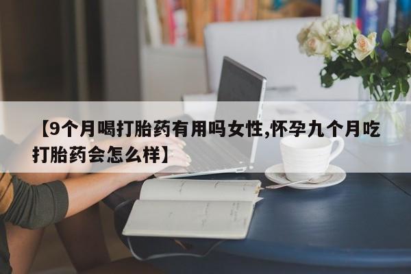 堕胎药网上正品购买微信【9个月喝打胎药有用吗女性,怀孕九个月吃打胎药会怎么样】