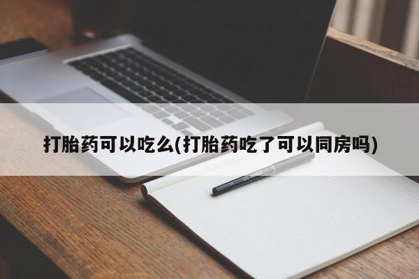 堕胎药网上正品购买微信打胎药可以吃么(打胎药吃了可以同房吗)