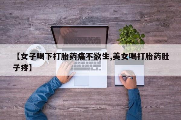 堕胎药网上正品购买微信【女子喝下打胎药痛不欲生,美女喝打胎药肚子疼】