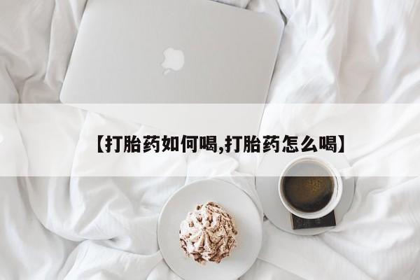 堕胎药网上正品购买微信【打胎药如何喝,打胎药怎么喝】