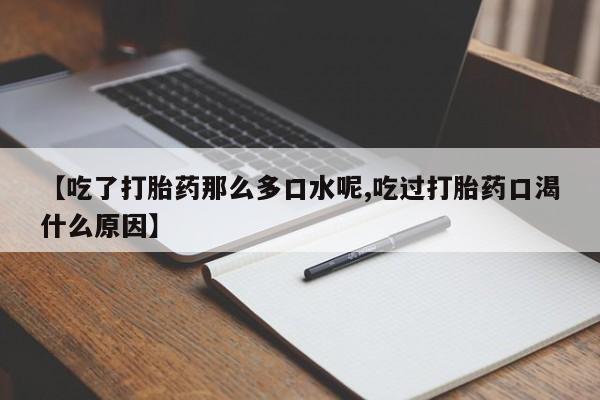 堕胎药网上正品购买微信【吃了打胎药那么多口水呢,吃过打胎药口渴什么原因】