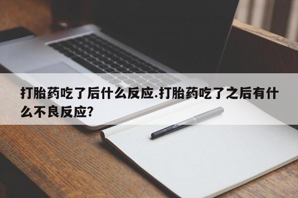 堕胎药网上正品购买微信打胎药吃了后什么反应.打胎药吃了之后有什么不良反应？