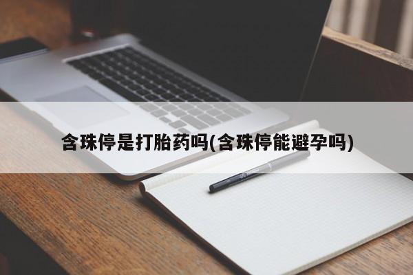 堕胎药网上正品购买微信含珠停是打胎药吗(含珠停能避孕吗)