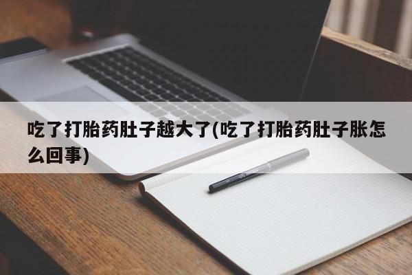 堕胎药网上正品购买微信吃了打胎药肚子越大了(吃了打胎药肚子胀怎么回事)